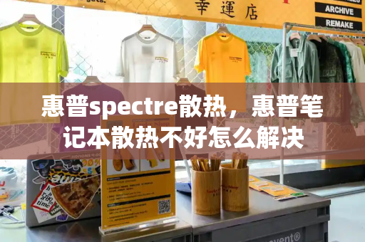 惠普spectre散热，惠普笔记本散热不好怎么解决