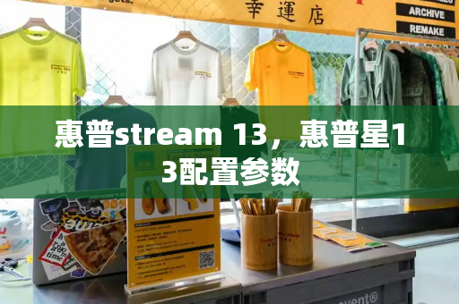 惠普stream 13，惠普星13配置参数-第1张图片-星选测评