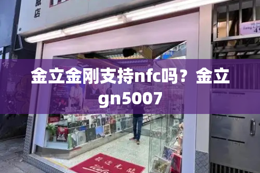 金立金刚支持nfc吗？金立gn5007