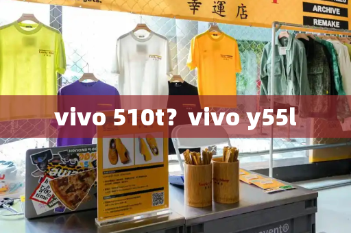 vivo 510t？vivo y55l