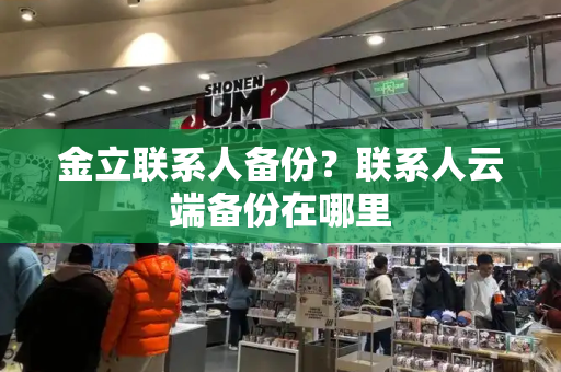 金立联系人备份？联系人云端备份在哪里