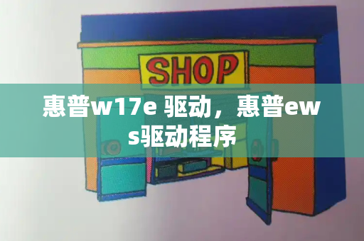 惠普w17e 驱动，惠普ews驱动程序-第1张图片-星选测评