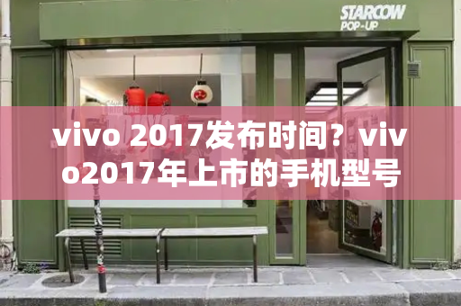 vivo 2017发布时间？vivo2017年上市的手机型号