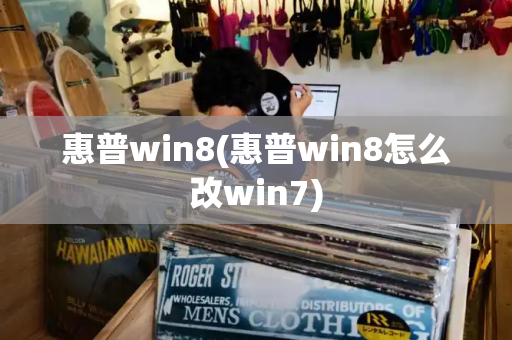 惠普win8(惠普win8怎么改win7)