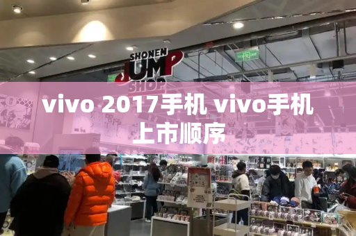 vivo 2017手机 vivo手机上市顺序-第1张图片-星选测评