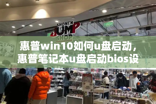 惠普win10如何u盘启动，惠普笔记本u盘启动bios设置-第1张图片-星选测评