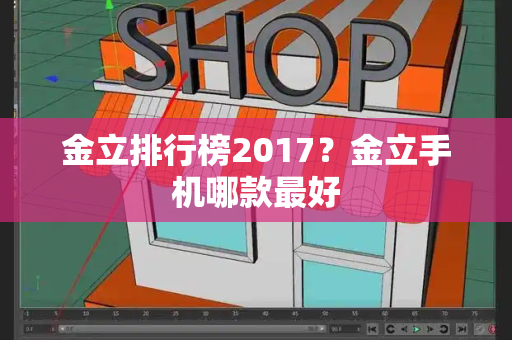 金立排行榜2017？金立手机哪款最好