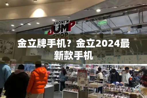 金立牌手机？金立2024最新款手机