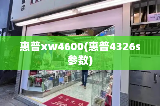 惠普xw4600(惠普4326s参数)-第1张图片-星选测评