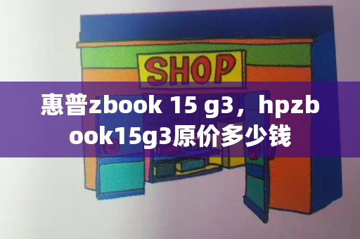 惠普zbook 15 g3，hpzbook15g3原价多少钱-第1张图片-星选测评