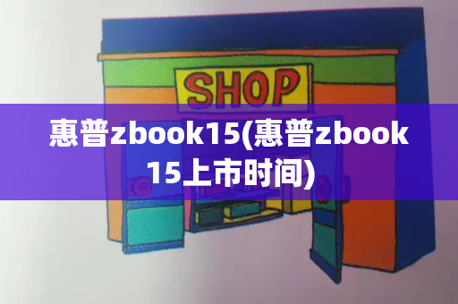 惠普zbook15(惠普zbook15上市时间)