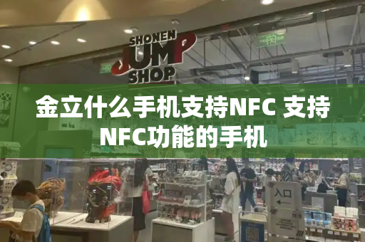 金立什么手机支持NFC 支持NFC功能的手机