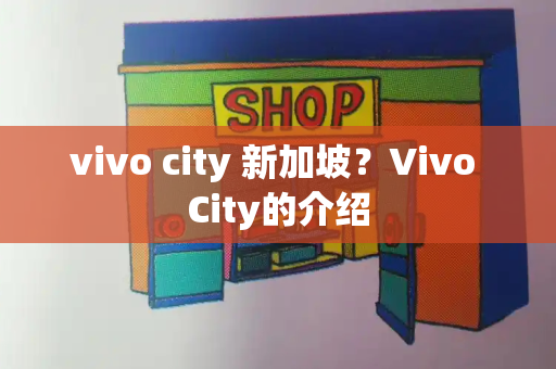 vivo city 新加坡？Vivo City的介绍