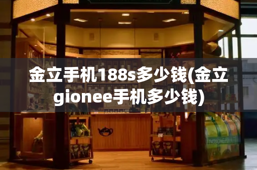 金立手机188s多少钱(金立gionee手机多少钱)