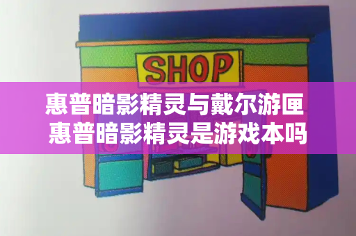 惠普暗影精灵与戴尔游匣 惠普暗影精灵是游戏本吗