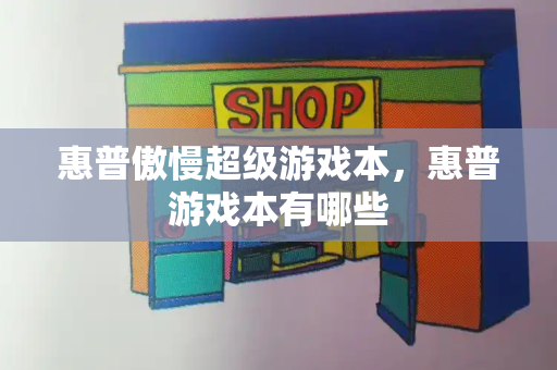 惠普傲慢超级游戏本，惠普游戏本有哪些-第1张图片-星选测评