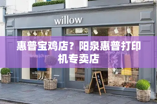 惠普宝鸡店？阳泉惠普打印机专卖店