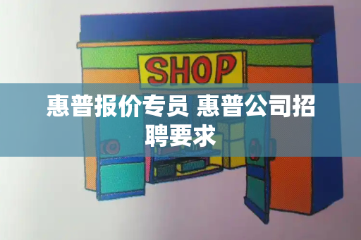 惠普报价专员 惠普公司招聘要求