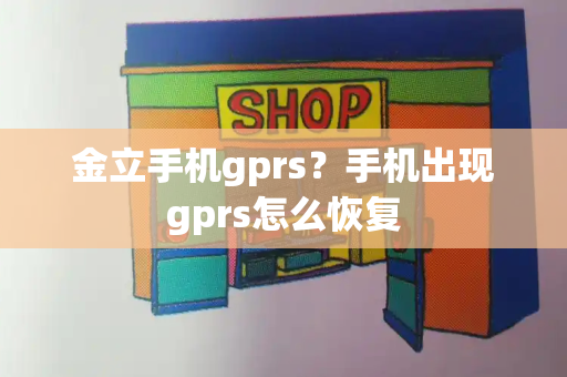 金立手机gprs？手机出现gprs怎么恢复