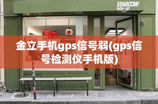 金立手机gps信号弱(gps信号检测仪手机版)