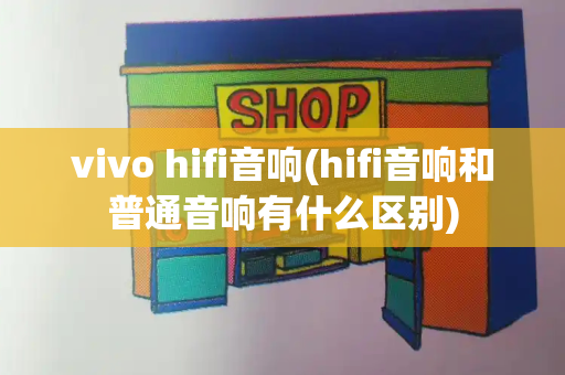 vivo hifi音响(hifi音响和普通音响有什么区别)