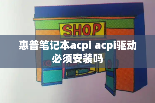 惠普笔记本acpi acpi驱动必须安装吗-第1张图片-星选测评