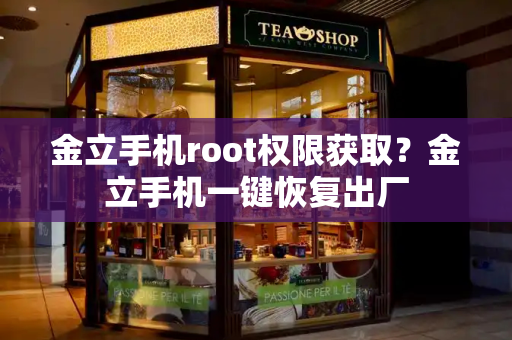 金立手机root权限获取？金立手机一键恢复出厂