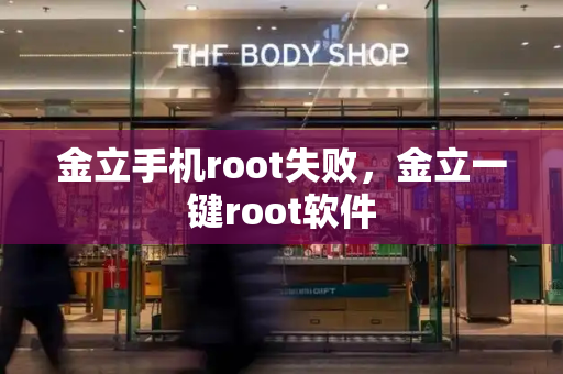 金立手机root失败，金立一键root软件