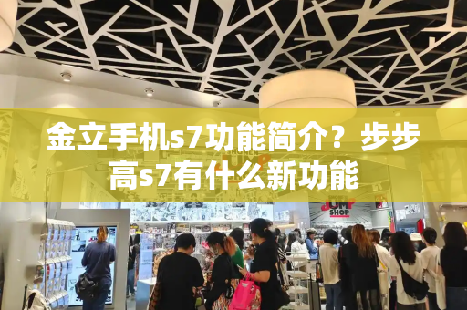 金立手机s7功能简介？步步高s7有什么新功能