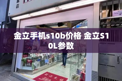 金立手机s10b价格 金立S10L参数