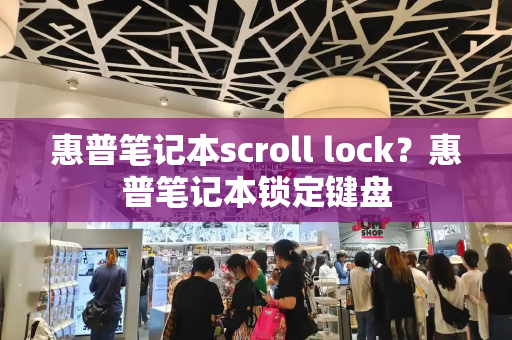 惠普笔记本scroll lock？惠普笔记本锁定键盘-第1张图片-星选测评