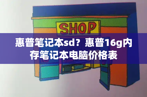 惠普笔记本sd？惠普16g内存笔记本电脑价格表-第1张图片-星选测评