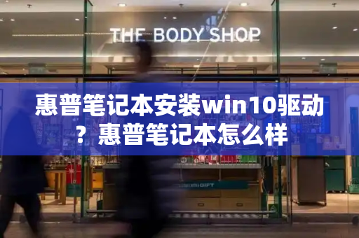 惠普笔记本安装win10驱动？惠普笔记本怎么样-第1张图片-星选测评