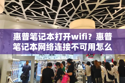 惠普笔记本打开wifi？惠普笔记本网络连接不可用怎么办