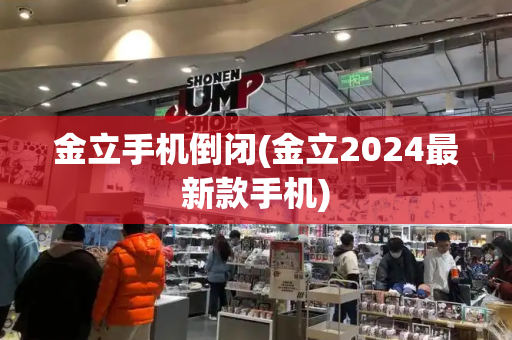 金立手机倒闭(金立2024最新款手机)