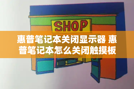 惠普笔记本关闭显示器 惠普笔记本怎么关闭触摸板