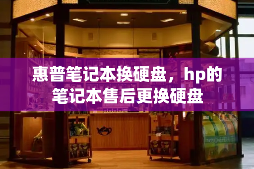 惠普笔记本换硬盘，hp的笔记本售后更换硬盘-第1张图片-星选测评