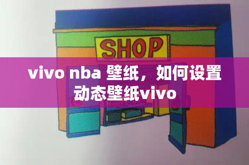 vivo nba 壁纸，如何设置动态壁纸vivo-第1张图片-星选测评