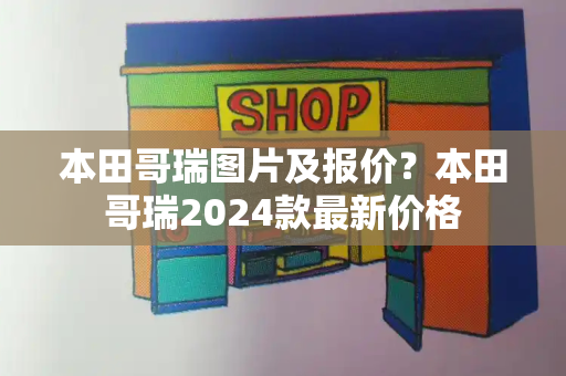 本田哥瑞图片及报价？本田哥瑞2024款最新价格-第1张图片-星选测评