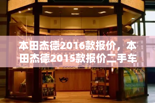 本田杰德2016款报价，本田杰德2015款报价二手车-第1张图片-星选测评