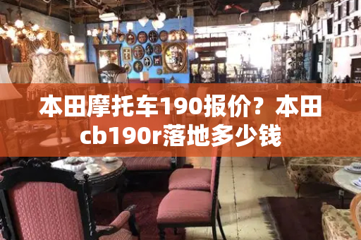 本田摩托车190报价？本田cb190r落地多少钱