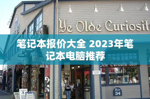 笔记本报价大全 2023年笔记本电脑推荐