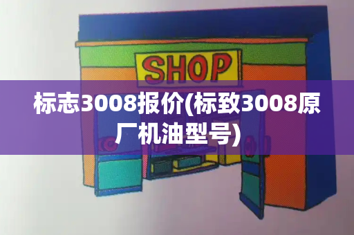 标志3008报价(标致3008原厂机油型号)