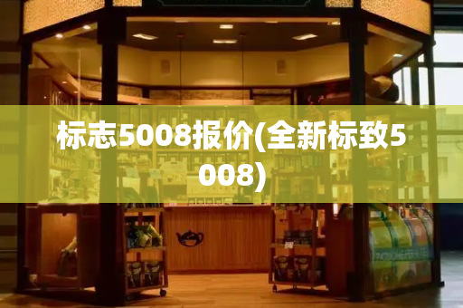 标志5008报价(全新标致5008)-第1张图片-星选测评