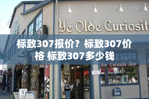 标致307报价？标致307价格 标致307多少钱-第1张图片-星选测评