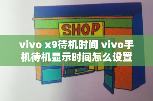 vivo x9待机时间 vivo手机待机显示时间怎么设置-第1张图片-星选测评