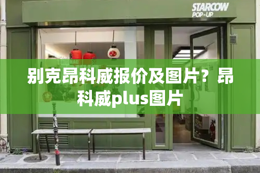 别克昂科威报价及图片？昂科威plus图片