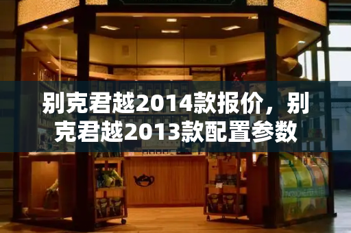 别克君越2014款报价，别克君越2013款配置参数-第1张图片-星选测评