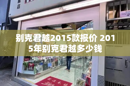 别克君越2015款报价 2015年别克君越多少钱