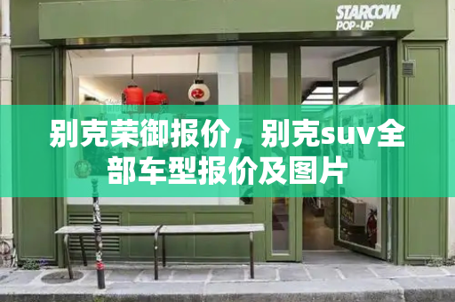 别克荣御报价，别克suv全部车型报价及图片-第1张图片-星选测评